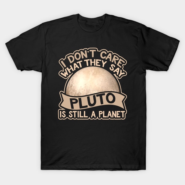 I Don't Care What They Say Pluto Is Still A Planet T-Shirt by AstroGearStore